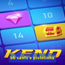 bb sants e pistolinha